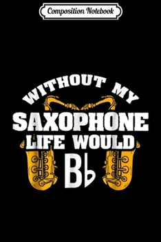 Composition Notebook: B Flat Music Saxophone s Funny Novelty Saxophone Gifts Journal/Notebook Blank Lined Ruled 6x9 100 Pages