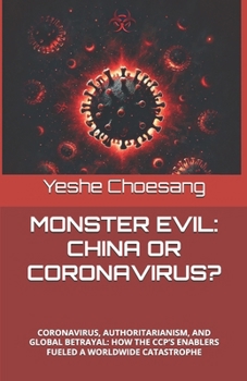 MONSTER EVIL: CHINA OR CORONAVIRUS?: CORONAVIRUS, AUTHORITARIANISM, AND GLOBAL BETRAYAL: HOW THE CCP’S ENABLERS FUELED A WORLDWIDE CATASTROPHE