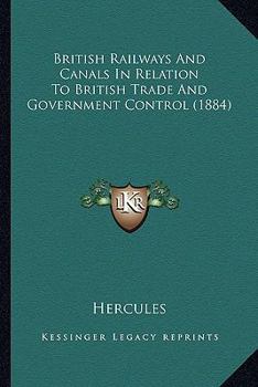 Paperback British Railways And Canals In Relation To British Trade And Government Control (1884) Book