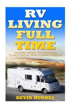 Paperback RV Living Full Time: Incredible Secrets, Tips, & Resources to Motorhome Living & Finding Freedom! Book