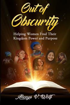 Out of Obscurity : Helping Women Find Their Kingdom Purpose and Power