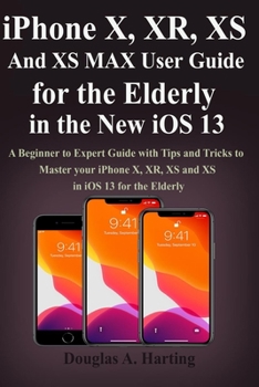 Paperback iPhone X, XR, XS and XS Max User Guide for the Elderly in the New iOS 13: A Beginner to Expert Guide with Tips and Tricks to Master your iPhone X, XR, Book