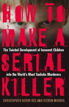 Paperback How to Make a Serial Killer: The Twisted Development of Innocent Children Into the World's Most Sadistic Murderers Book