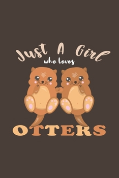 Just A Girl Who Loves Otters: Funny Gifts For Otter and Animal Lovers- Notebook, Planner Or Journal For Writing About Otters Or Animals | Size 6" x 9" ... Kids & Students- Gift For Friends And Family.