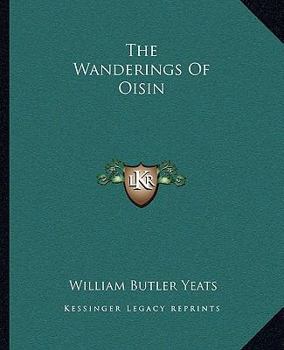 The Wanderings Of Oisin: Dramatic Sketches, Ballads & Lyrics...