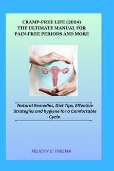 Cramp-Free Life (2024): The Ultimate Manual for Pain-Free Periods and More;: Natural Remedies, Diet Tips, Effective Strategies and hygiene for a Comfortable Cycle.