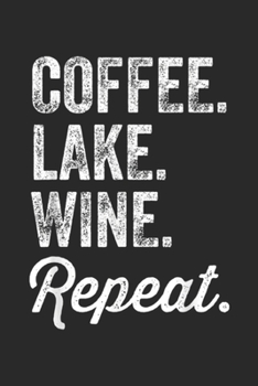 Coffee. Lake. Wine. Repeat.: Coffee Lake Wine Repeat Funny lake for Lake Lovers Journal/Notebook Blank Lined Ruled 6x9 100 Pages