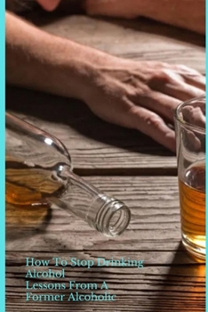 Paperback How To Stop Drinking Alcohol: Lessons From A Former Alcoholic Book