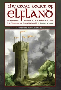 The Great Tower of Elfland: The Mythopoeic Worldview of J.R.R. Tolkien, C.S. Lewis, G.K. Chesterton, and George MacDonald