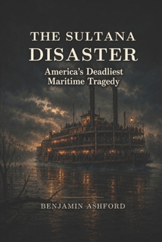 The Sultana Disaster: America's Deadliest Maritime Tragedy