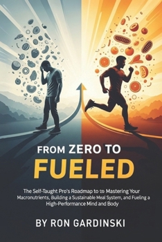 Paperback From Zero to Fueled: The Self-Taught Pro's Roadmap to Mastering Your Macronutrients, Building a Sustainable Meal System, and Fueling a High-Performanc Book