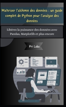 Maîtriser l'alchimie des données: un guide complet de Python pour l'analyse des données: Libérez la puissance des données avec Pandas, Matplotlib et p
