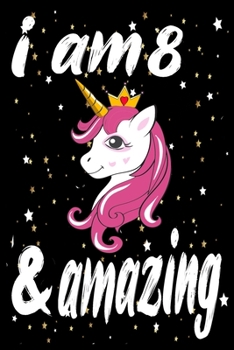 Unicorn Journal and Notebook I am 8 & Amazing: Perfect Gift For 8 Year Old Girls and men with Beautiful vintage Happy 8Years Birthday Notebook and ... or Retro Vintage Anniversary Gift For Girls