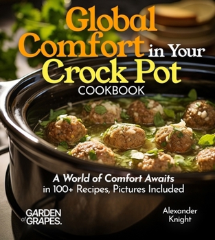 Global Comfort Crock Pot Cookbook: A World of Comfort Awaits in 100+ Recipes, With Dishes From Mongolian Beef, Spanish Paella to Alabama White BBQ Chicken, Pictures Included (Slow Cooker Collection)