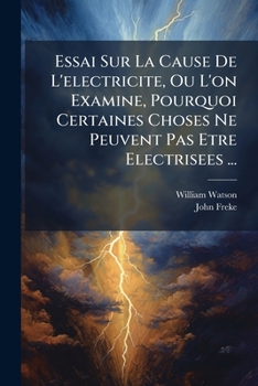 Essai Sur La Cause De L'electricite, Ou L'on Examine, Pourquoi Certaines Choses Ne Peuvent Pas Etre Electrisees ...
