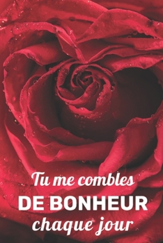 Tu me combles de bonheur chaque jour: Carnet de Notes Saint Valentin , Journal Intime, ou Planificateur,  cadeau d’amour, Anniversaire pour femme ou ... pour Elle Ou pour Lui (French Edition)