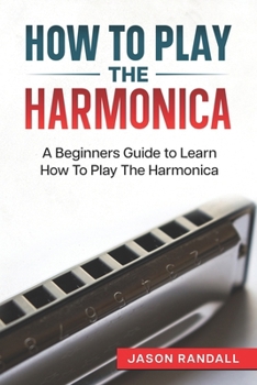 Paperback How To Play The Harmonica: A Beginners Guide to Learn How To Play The Harmonica Book