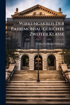 Wirkungskreis Der Patrimonial-gerichte Zweiter Klasse: Ein Handbuch Für Diejenigen, So Sich Diesem Fache Widmen Wollen...