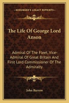 The Life of George, Lord Anson: Admiral of the Fleet, Vice-Admiral of Great Britain, and First Lord Commissioner of the Admiralty, Previous To, and During, the Seven Years' War