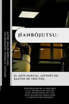 Hanbojutsu: el arte marcial japonés del bastón de tres pies: Exploración de la historia y las técnicas de este sistema tradicional de combate basado ... y cómo nos ayudan hoy) (Spanish Edition)