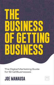 Paperback The Business of Getting Business: The Digital Marketing Guide for Small Businesses Book