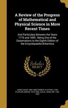 Hardcover A Review of the Progress of Mathematical and Physical Science in More Recent Times: And Particulary Between the Years 1775 and 1850: Being One of the Book