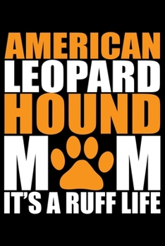 American Leopard Hound Mom It's A Ruff Life: Cool American Leopard Hound Dog Mum Journal Notebook – Funny American Leopard Hound Dog Notebook - American Leopard Hound Owner Gifts. 6 x 9 in 120 pages