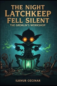 The Night Latchkeep Fell Silent: A clockwork fairytale of a gremlin fixer, a rule-bound inspector, and a conspiracy to silence the city's heart.