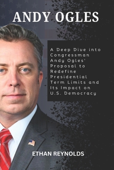 Paperback Andy Ogles: A Deep Dive into Congressman Andy Ogles' Proposal to Redefine Presidential Term Limits and Its Impact on U.S. Democrac Book