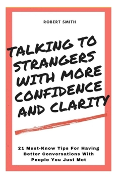 Paperback Talking To Strangers With Confidence And Clarity: 21 Must-Know Tips For Having Better Conversations With People You Just Met Book