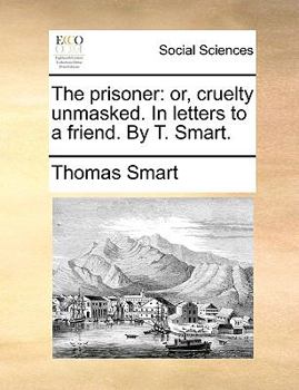 Paperback The Prisoner: Or, Cruelty Unmasked. in Letters to a Friend. by T. Smart. Book