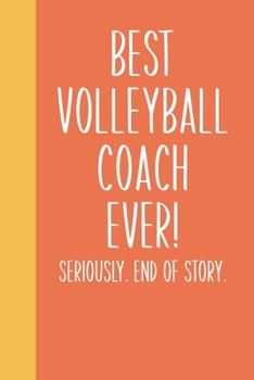 Paperback Best Volleyball Coach Ever! Seriously. End of Story.: Lined Journal in Orange for Writing, Journaling, To Do Lists, Notes, Gratitude, Ideas, and More Book
