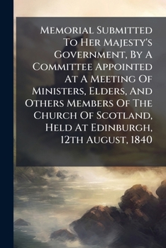Memorial Submitted To Her Majesty's Government, By A Committee Appointed At A Meeting Of Ministers, Elders, And Others Members Of The Church Of Scotland, Held At Edinburgh, 12th August, 1840