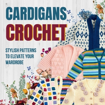 Paperback Cardigans Crochet: Stylish Patterns to Elevate Your Wardrobe: Cardigans Patterns Book