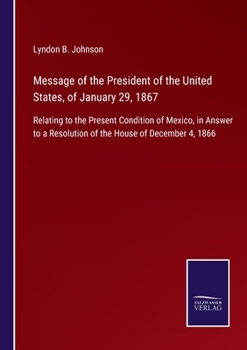 Paperback Message of the President of the United States, of January 29, 1867: Relating to the Present Condition of Mexico, in Answer to a Resolution of the Hous Book