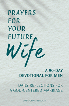 Paperback Prayers for Your Future Wife: A 90-Day Devotional for Men: Daily Reflections for a God-Centered Marriage Book