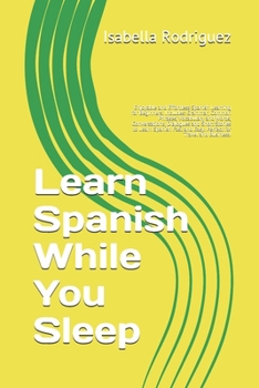 Paperback Learn Spanish While You Sleep: Enjoyable and Effortless Spanish Learning for Beginners. Includes: Grammar, Common Phrases, Vocabulary and Words, Conv Book