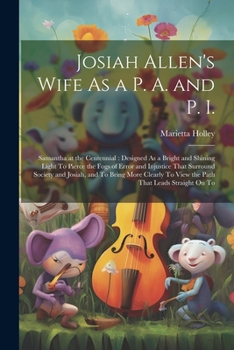 Paperback Josiah Allen's Wife As a P. A. and P. I.: Samantha at the Centennial: Designed As a Bright and Shining Light To Pierce the Fogs of Error and Injustice Book