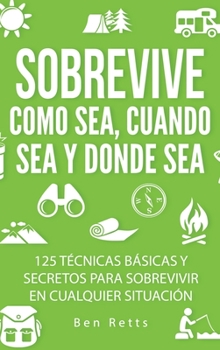 Hardcover Sobrevive Como Sea, Cuando Sea y Donde Sea: 125 Técnicas Básicas y Secretos para Sobrevivir en Cualquier Situación: Manual de Supervivencia y Bushcraf [Spanish] Book
