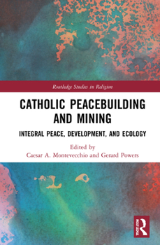 Hardcover Catholic Peacebuilding and Mining: Integral Peace, Development, and Ecology Book