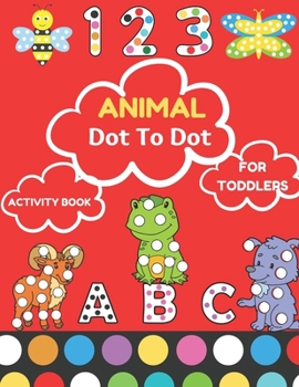 Animal Dot To Tot activity Book for Todders: 100 Fun Connect The Dots Books for Kids Age 3, 4, 5, 6, 7, 8 | Easy Kids Dot To Dot Books Ages 4-6 3-8 ... & Girls Connect The Dots Activity Books)