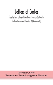 Hardcover Letters of Cortés: five letters of relation from Fernando Cortes to the Emperor Charles V (Volume II) Book