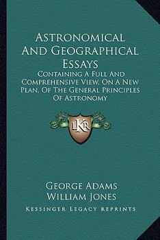 Paperback Astronomical And Geographical Essays: Containing A Full And Comprehensive View, On A New Plan, Of The General Principles Of Astronomy Book