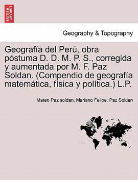 Paperback Geografía del Perú, obra póstuma D. D. M. P. S., corregida y aumentada por M. F. Paz Soldan. (Compendio de geografía matemática, física y política.) L [Spanish] Book