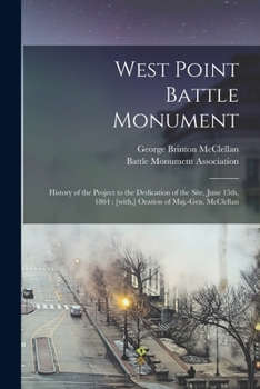 Paperback West Point Battle Monument: History of the Project to the Dedication of the Site, June 15th, 1864; [with, ] Oration of Maj.-Gen. McClellan Book