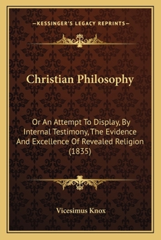 Paperback Christian Philosophy: Or An Attempt To Display, By Internal Testimony, The Evidence And Excellence Of Revealed Religion (1835) Book