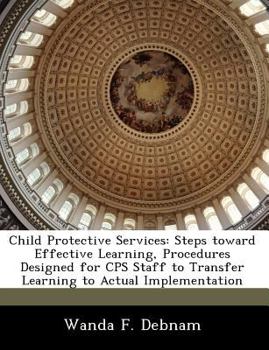 Paperback Child Protective Services: Steps Toward Effective Learning, Procedures Designed for CPS Staff to Transfer Learning to Actual Implementation Book