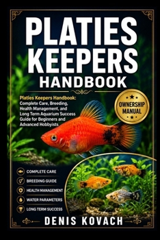PLATIES KEEPERS HANDBOOK: Platies Keepers Handbook: Complete Care, Breeding, Health Management, and Long Term Aquarium Success Guide for Beginners and Advanced Hobbyists