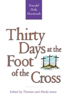 Thirty Days at the Foot of the Cross: Thirty Powerful Devotions on the Cross of Christ