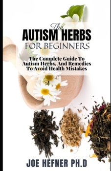 Paperback The Autism Herbs for Beginners: The Complete Guide To Autism Herbs, And Remedies To Avoid Hеаlth Mіѕtаkеѕ Book